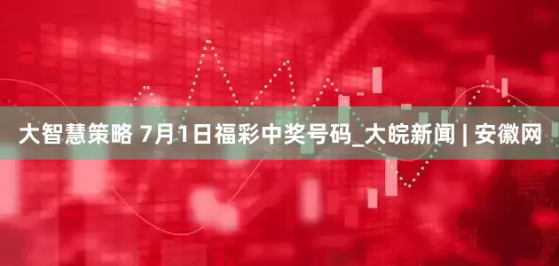 大智慧策略 7月1日福彩中奖号码_大皖新闻 | 安徽网