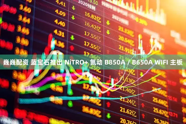 巍巍配资 蓝宝石推出 NiTRO+ 氮动 B850A / B650A WIFI 主板