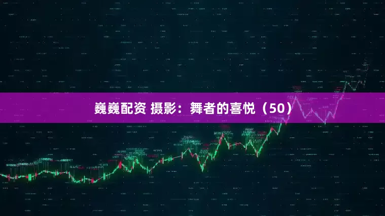 巍巍配资 摄影：舞者的喜悦（50）