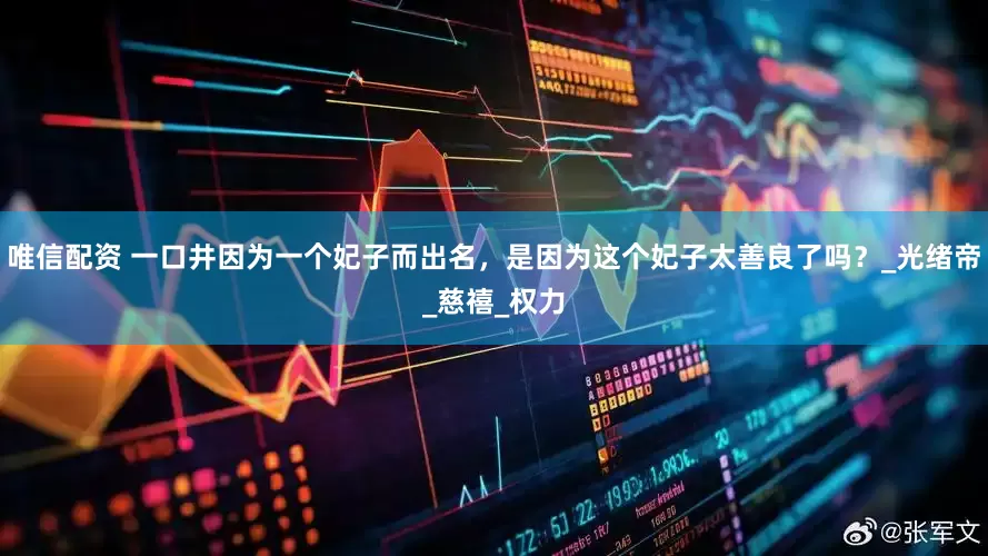 唯信配资 一口井因为一个妃子而出名，是因为这个妃子太善良了吗？_光绪帝_慈禧_权力