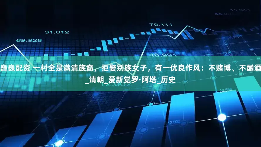巍巍配资 一村全是满清族裔，拒娶别族女子，有一优良作风：不赌博、不酗酒_清朝_爱新觉罗·阿塔_历史