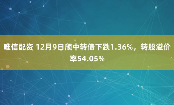 唯信配资 12月9日颀中转债下跌1.36%，转股溢价率54.05%